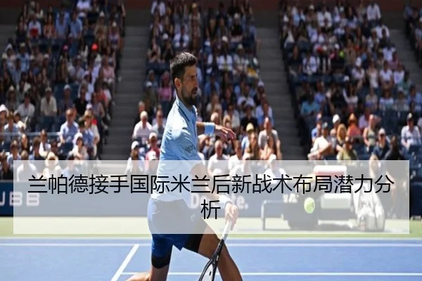 兰帕德接手国际米兰后新战术布局潜力分析